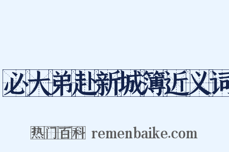 必大弟赴新城簿近义词是什么意思的图片